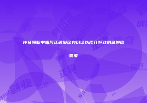 传奇霸业中如何正确绑定身份证以提升游戏角色的信誉度