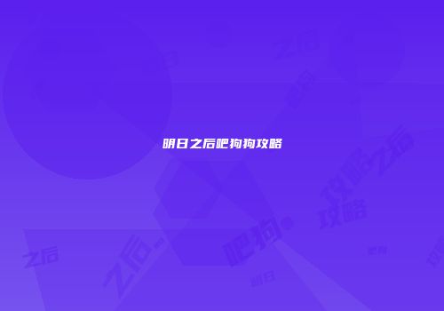 明日之后吧狗狗攻略