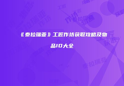 《泰拉瑞亚》工匠作坊获取攻略及物品ID大全