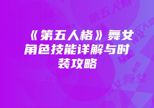 《第五人格》舞女角色技能详解与时装攻略