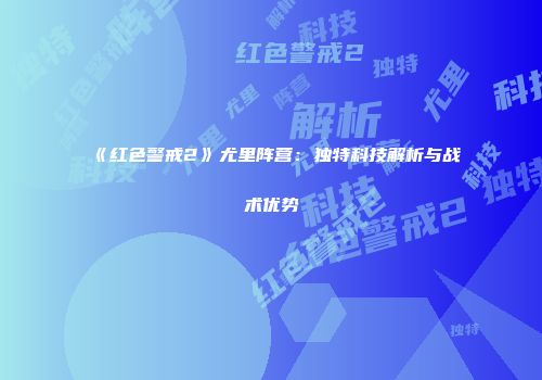 《红色警戒2》尤里阵营：独特科技解析与战术优势