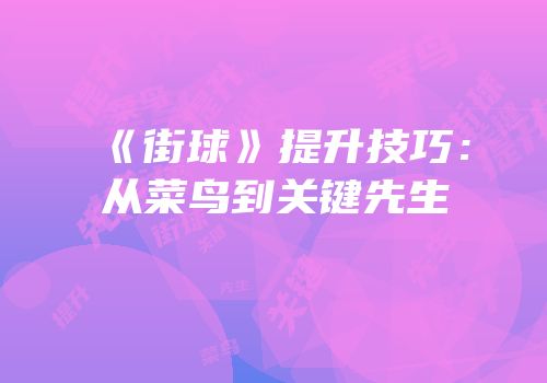 《街球》提升技巧：从菜鸟到关键先生