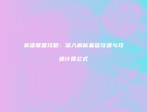 英雄联盟攻略：深入解析基础攻速与攻速计算公式