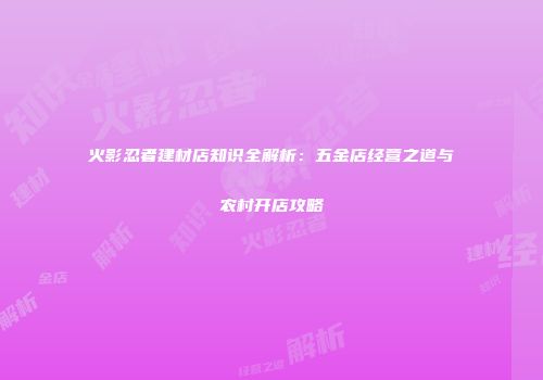 火影忍者建材店知识全解析：五金店经营之道与农村开店攻略