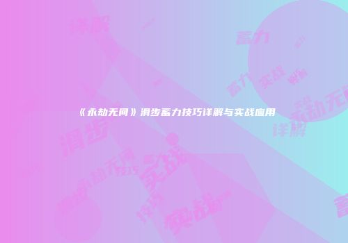 《永劫无间》滑步蓄力技巧详解与实战应用