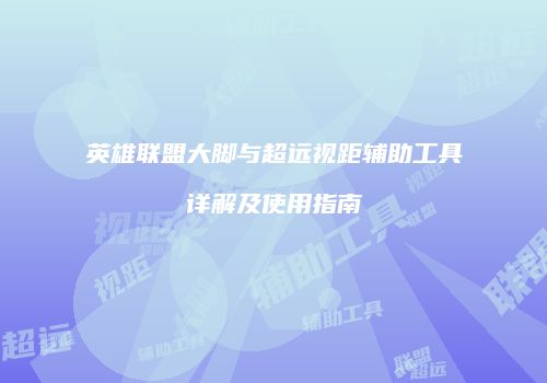 英雄联盟大脚与超远视距辅助工具详解及使用指南