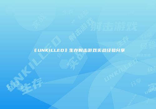 《UNKILLED》生存射击游戏实战经验分享