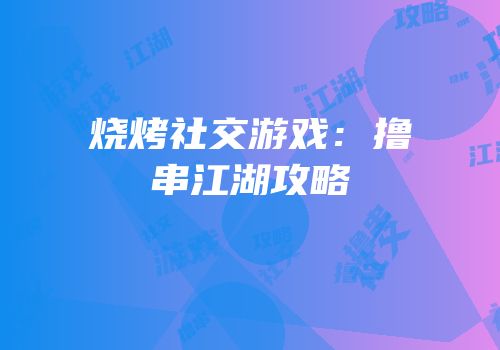 烧烤社交游戏：撸串江湖攻略