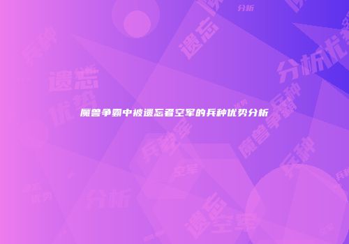 魔兽争霸中被遗忘者空军的兵种优势分析