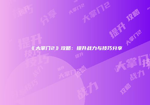 《大掌门2》攻略：提升战力与技巧分享
