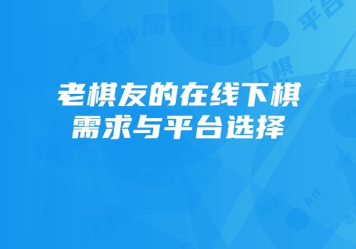 老棋友的在线下棋需求与平台选择