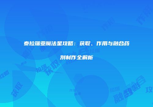 泰拉瑞亚魔法星攻略：获取、作用与融合药剂制作全解析