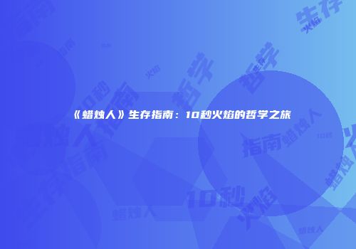 《蜡烛人》生存指南：10秒火焰的哲学之旅