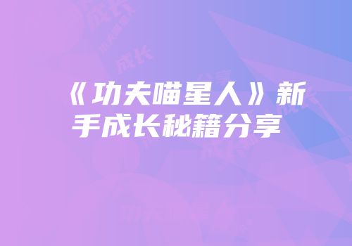 《功夫喵星人》新手成长秘籍分享