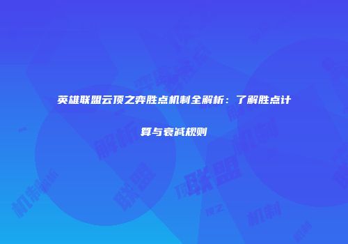 英雄联盟云顶之弈胜点机制全解析：了解胜点计算与衰减规则