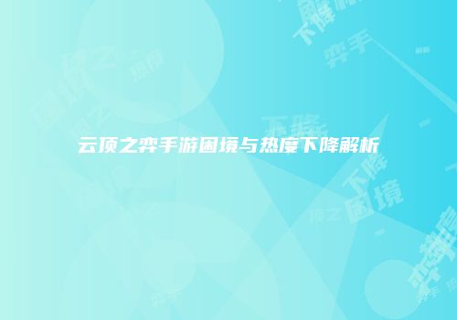 云顶之弈手游困境与热度下降解析