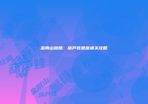 金刚山跑酷：葫芦娃思维通关攻略