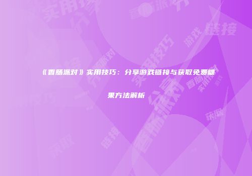 《香肠派对》实用技巧：分享游戏链接与获取免费糖果方法解析