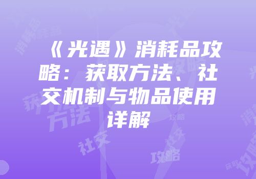 《光遇》消耗品攻略：获取方法、社交机制与物品使用详解