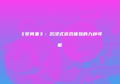 《梦间集》：沉浸式游戏体验的九种可能