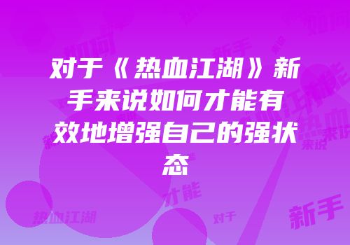 对于《热血江湖》新手来说如何才能有效地增强自己的强状态