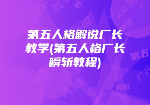 第五人格解说厂长教学(第五人格厂长瞬斩教程)