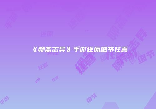 《聊斋志异》手游还原细节狂喜