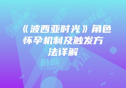 《波西亚时光》角色怀孕机制及触发方法详解