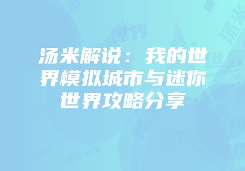 汤米解说：我的世界模拟城市与迷你世界攻略分享