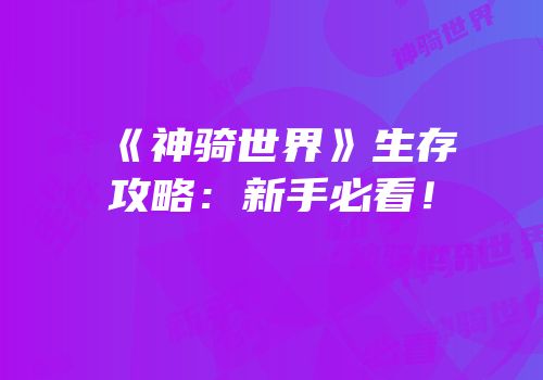 《神骑世界》生存攻略：新手必看！