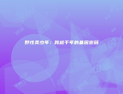 野性美少年：跨越千年的基因密码