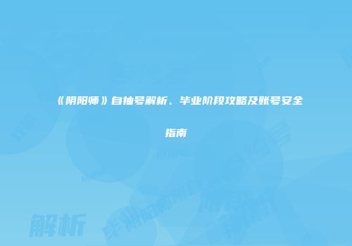 《阴阳师》自抽号解析、毕业阶段攻略及账号安全指南
