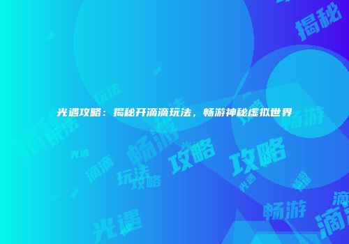 光遇攻略：揭秘开滴滴玩法，畅游神秘虚拟世界