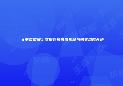 《王者荣耀》艾琳账号价值揭秘与购买风险分析