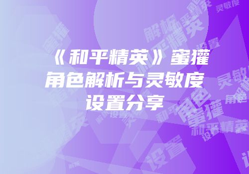 《和平精英》蜜獾角色解析与灵敏度设置分享