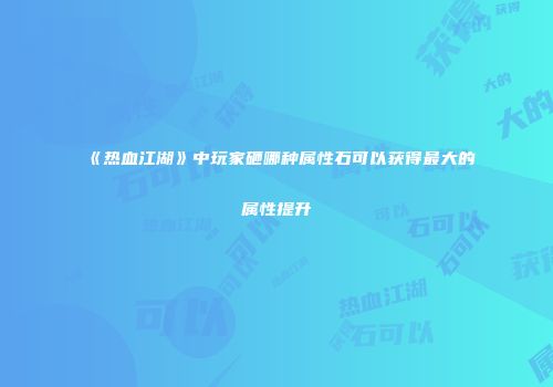 《热血江湖》中玩家砸哪种属性石可以获得最大的属性提升
