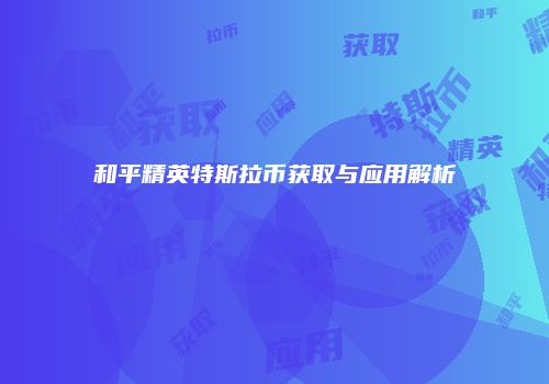 和平精英特斯拉币获取与应用解析