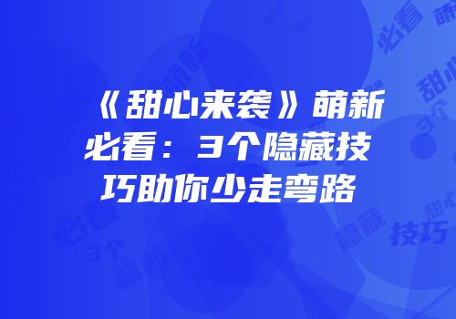 《甜心来袭》萌新必看：3个隐藏技巧助你少走弯路