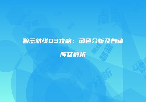 碧蓝航线D3攻略：角色分析及自律阵容解析