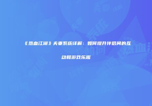 《热血江湖》夫妻系统详解：如何提升伴侣间的互动和游戏乐趣