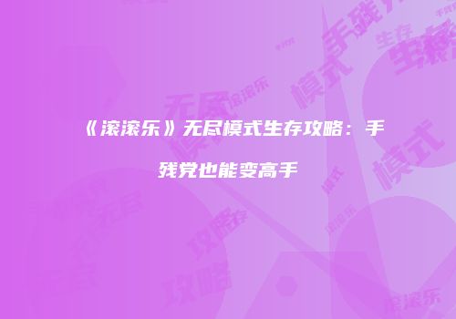 《滚滚乐》无尽模式生存攻略：手残党也能变高手