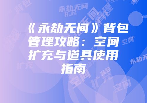 《永劫无间》背包管理攻略：空间扩充与道具使用指南