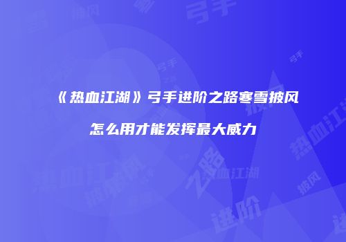 《热血江湖》弓手进阶之路寒雪披风怎么用才能发挥最大威力