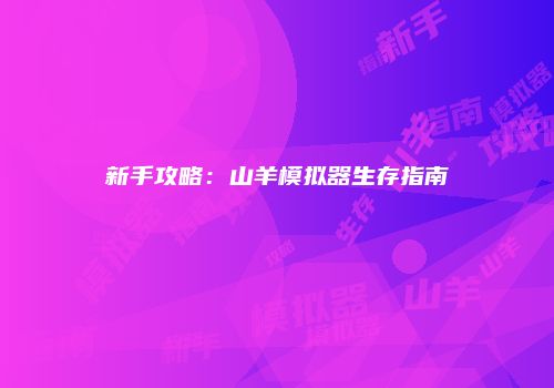 新手攻略：山羊模拟器生存指南
