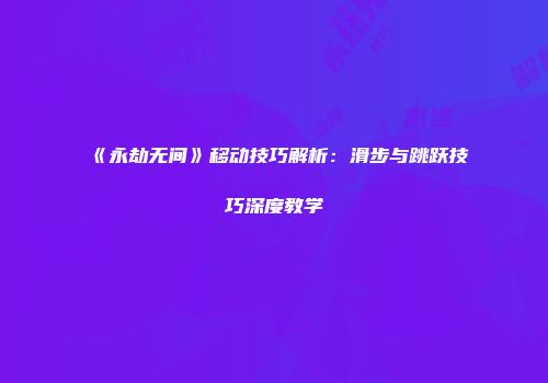《永劫无间》移动技巧解析：滑步与跳跃技巧深度教学
