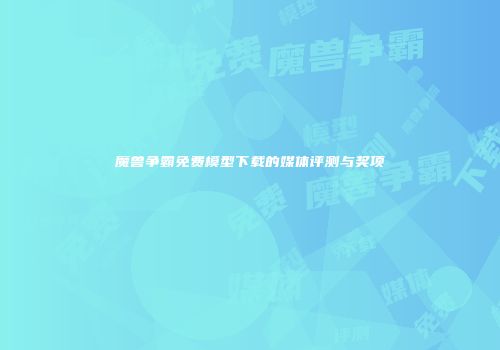 魔兽争霸免费模型下载的媒体评测与奖项