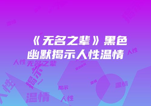 《无名之辈》黑色幽默揭示人性温情