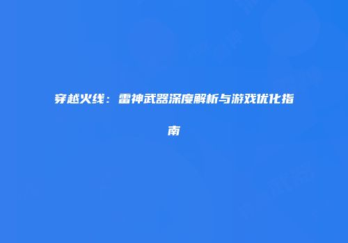 穿越火线：雷神武器深度解析与游戏优化指南