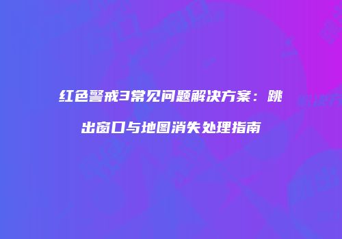 红色警戒3常见问题解决方案：跳出窗口与地图消失处理指南