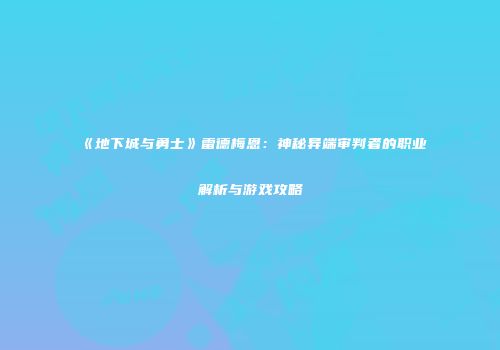 《地下城与勇士》雷德梅恩：神秘异端审判者的职业解析与游戏攻略